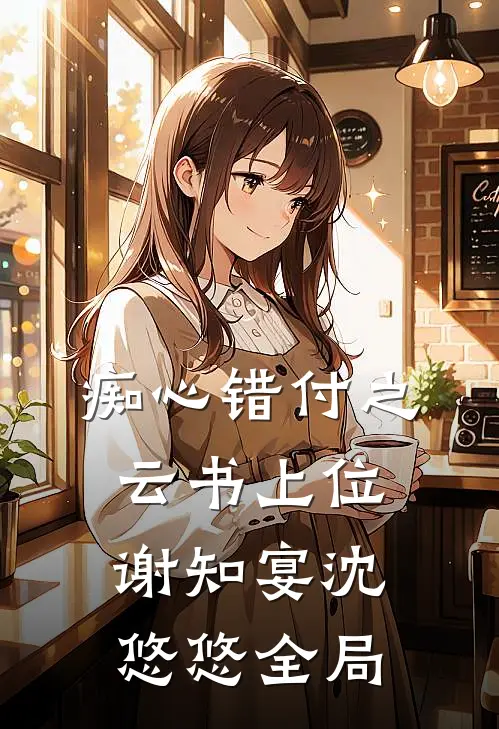 痴心错付之云书上位谢知宴沈悠悠全局