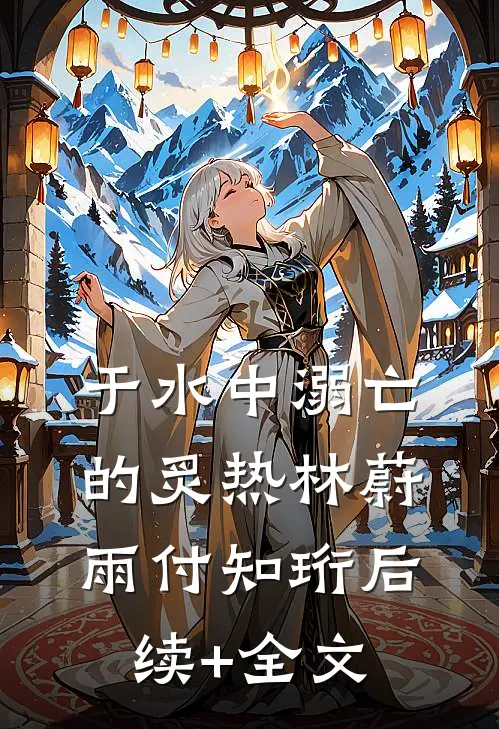 于水中溺亡的炙热林蔚雨付知珩后续+全文