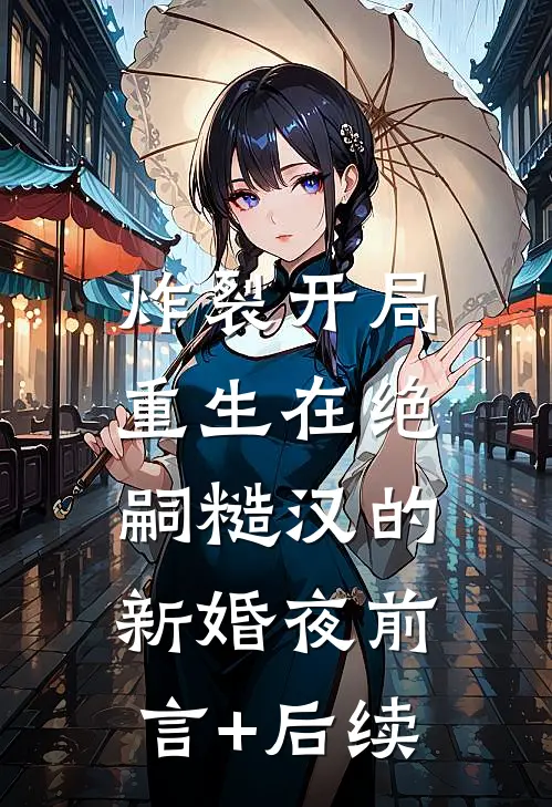 炸裂开局，重生在绝嗣糙汉的新婚夜前言+后续