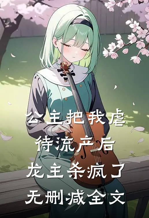 公主把我虐待流产后，龙主杀疯了无删减全文