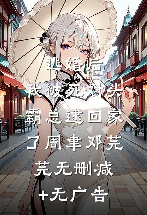 逃婚后，我被死对头霸总逮回家了周聿邓芫芫无删减+无广告