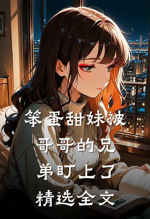 笨蛋甜妹被哥哥的兄弟盯上了精选全文