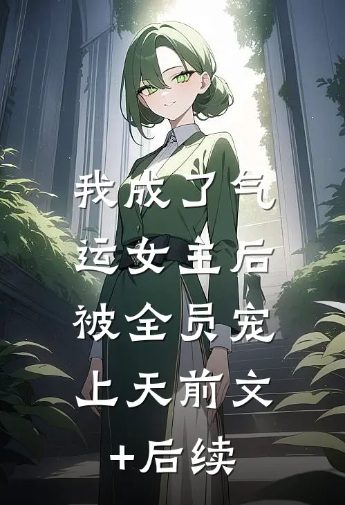 我成了气运女主后，被全员宠上天前文+后续