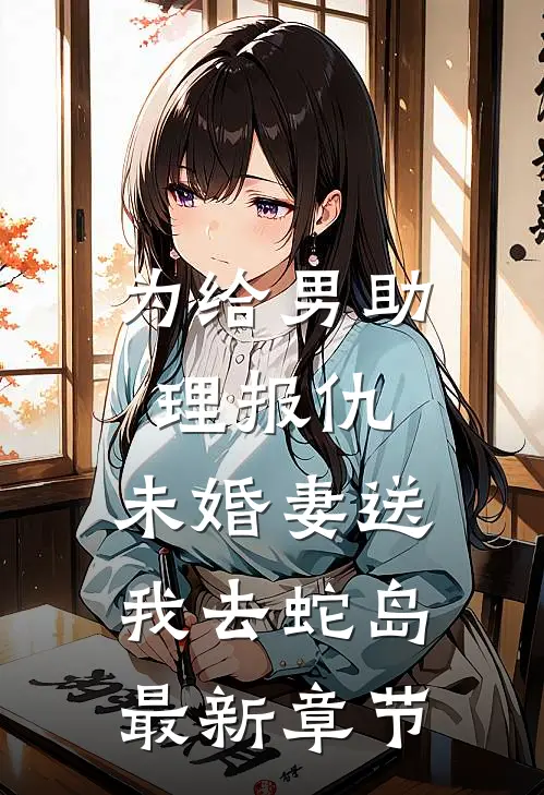 为给男助理报仇，未婚妻送我去蛇岛最新章节