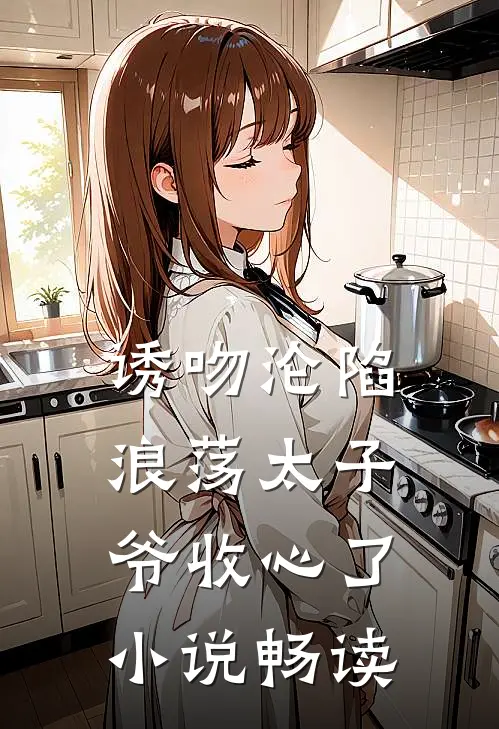 诱吻沦陷，浪荡太子爷收心了小说畅读