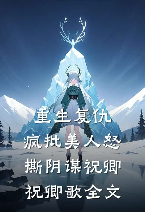 重生复仇：疯批美人怒撕阴谋祝卿祝卿歌全文