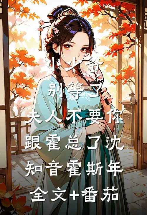 小少爷别等了，夫人不要你跟霍总了沈知音霍斯年全文+番茄