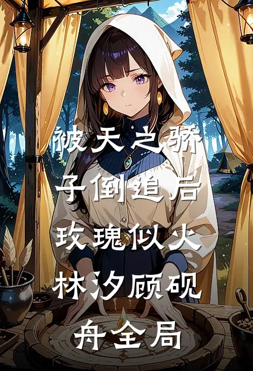 被天之骄子倒追后，玫瑰似火林汐顾砚舟全局