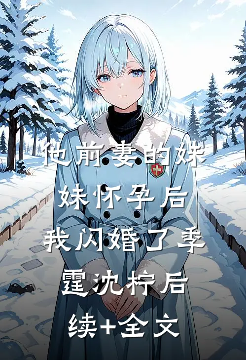 他前妻的妹妹怀孕后，我闪婚了季霆沈柠后续+全文