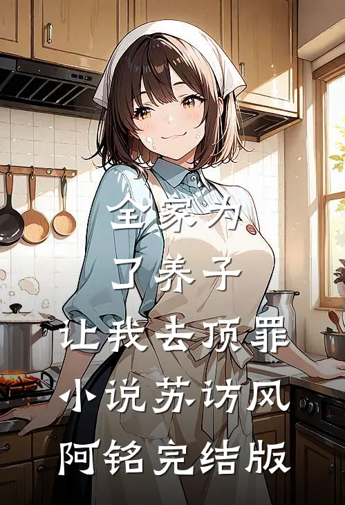 全家为了养子，让我去顶罪小说苏访风阿铭完结版
