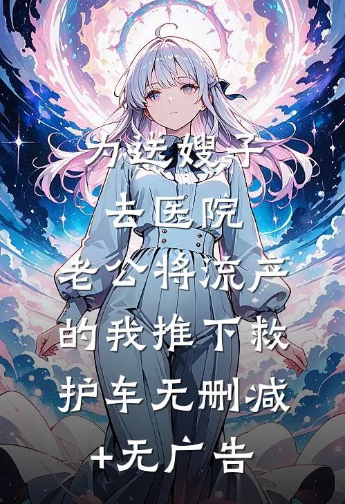 为送嫂子去医院，老公将流产的我推下救护车无删减+无广告