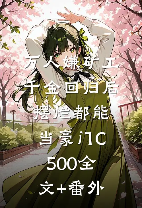 万人嫌矿工千金回归后，摆烂都能当豪门C500全文+番外