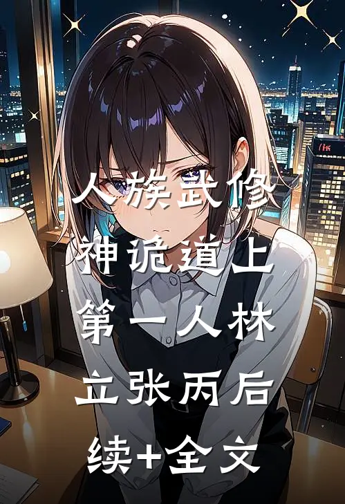 人族武修：神诡道上第一人林立张丙后续+全文