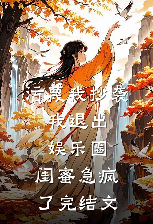 污蔑我抄袭，我退出娱乐圈，闺蜜急疯了完结文