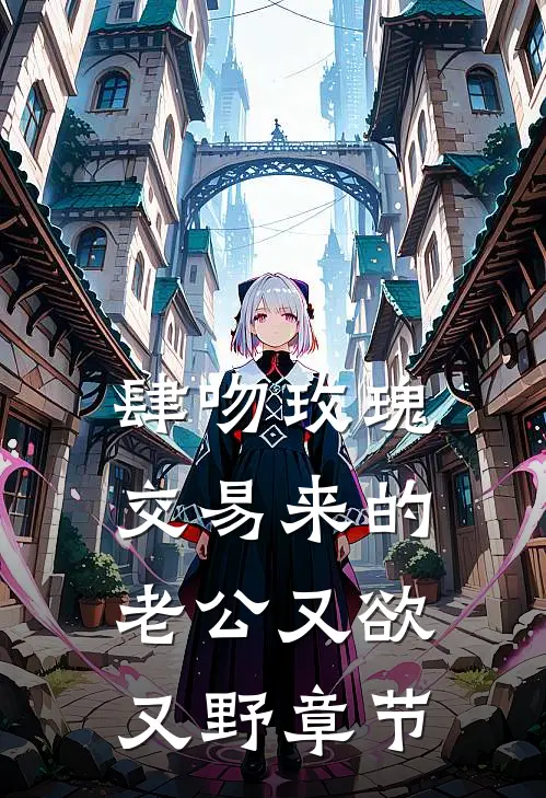 肆吻玫瑰：交易来的老公又欲又野章节