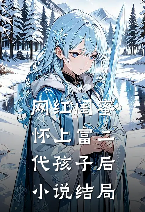 网红闺蜜怀上富二代孩子后小说结局