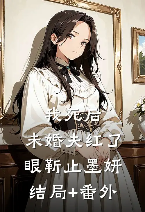 我死后，未婚夫红了眼靳止墨妍结局+番外