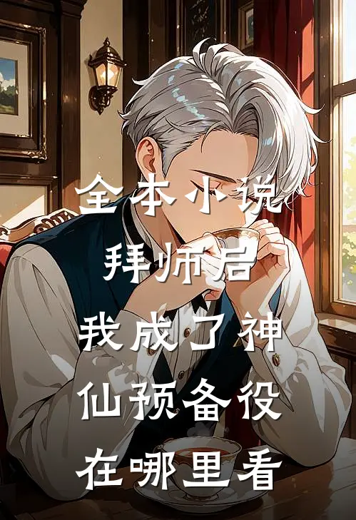 全本小说拜师后,我成了神仙预备役在哪里看