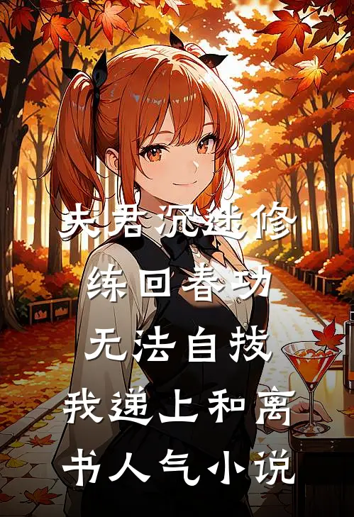 夫君沉迷修练回春功无法自拔，我递上和离书人气小说