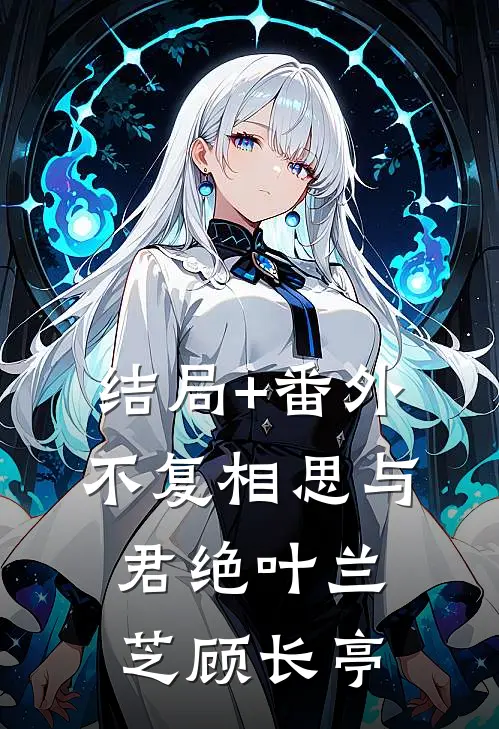 结局+番外不复相思与君绝叶兰芝顾长亭