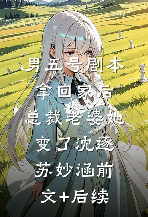 男五号剧本拿回家后，总裁老婆她变了沈逐苏妙涵前文+后续