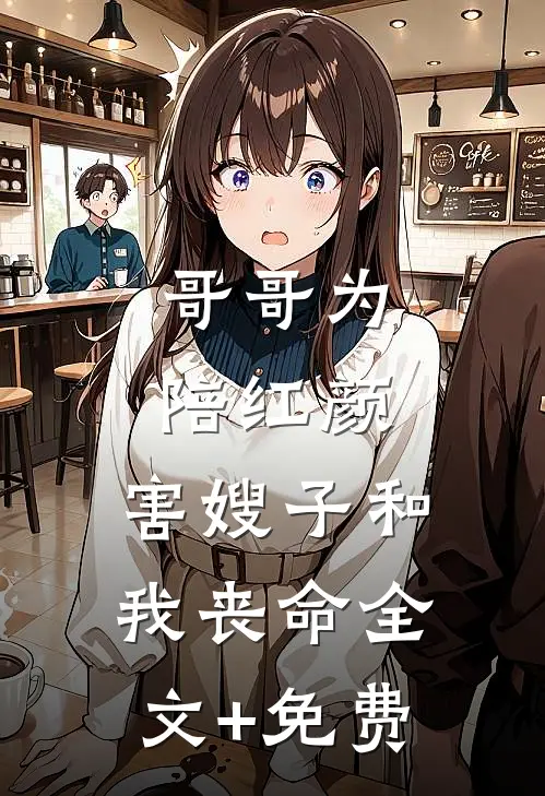 哥哥为陪红颜，害嫂子和我丧命全文+免费
