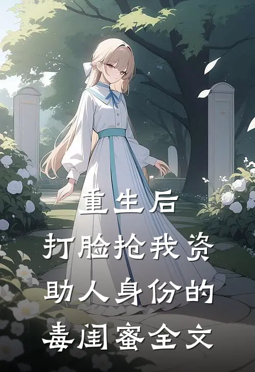 重生后，打脸抢我资助人身份的毒闺蜜全文