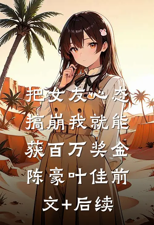 把女友心态搞崩我就能获百万奖金陈豪叶佳前文+后续