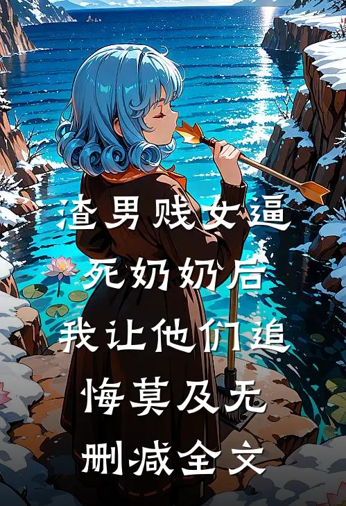 渣男贱女逼死奶奶后，我让他们追悔莫及无删减全文