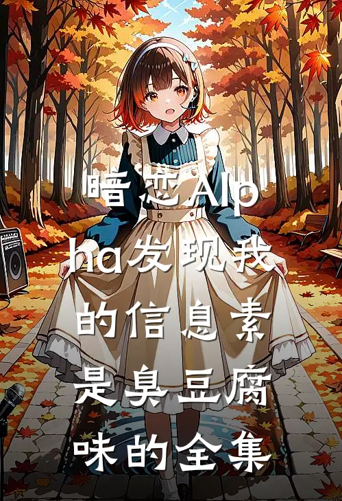 暗恋Alpha发现我的信息素是臭豆腐味的 全集