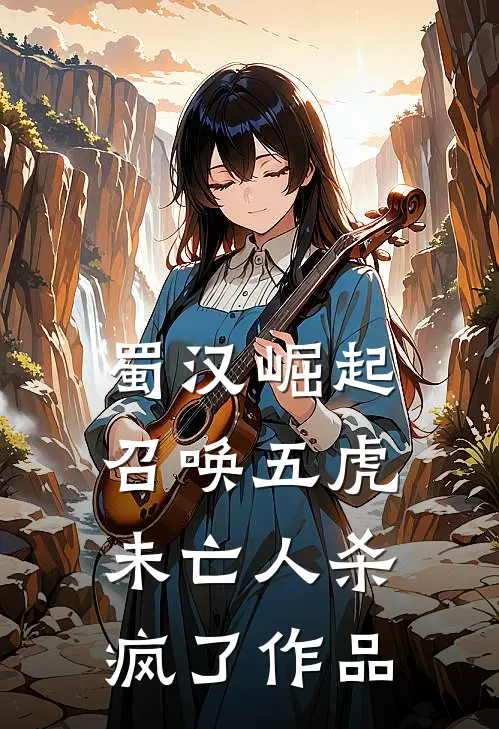 蜀汉崛起：召唤五虎，未亡人杀疯了作品