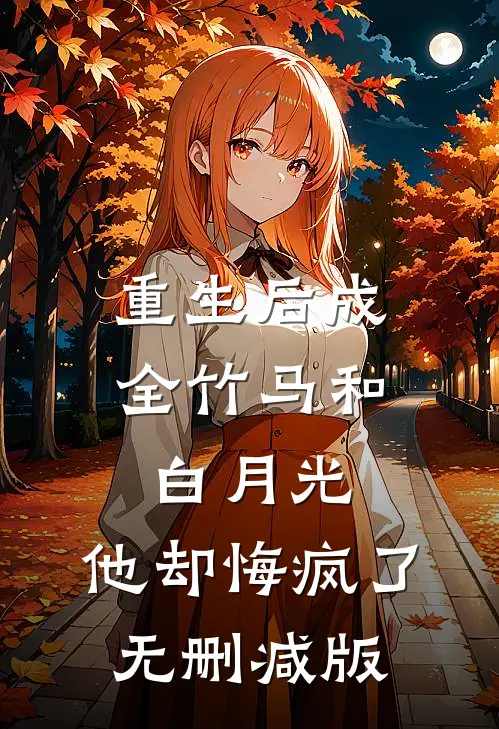重生后成全竹马和白月光，他却悔疯了无删减版