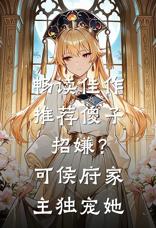 畅读佳作推荐傻子招嫌？可侯府家主独宠她