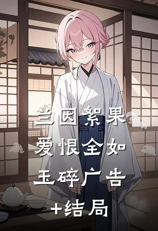 兰因絮果，爱恨全如玉碎广告+结局