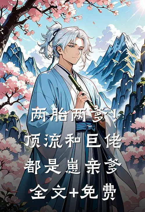两胎两爹！顶流和巨佬都是崽亲爹全文+免费