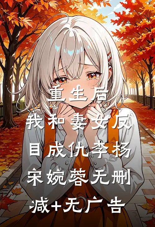 重生后，我和妻女反目成仇李杨宋婉蓉无删减+无广告