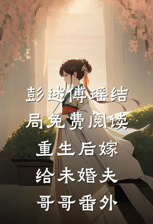 彭述傅瑶结局免费阅读重生后嫁给未婚夫哥哥番外