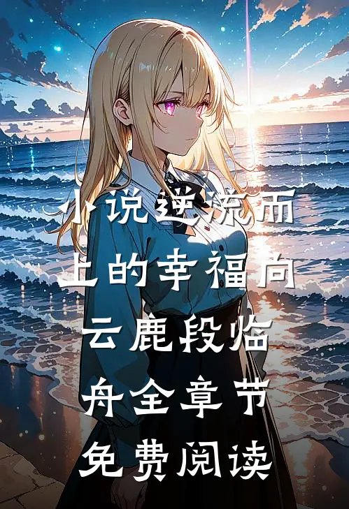 小说逆流而上的幸福向云鹿段临舟全章节免费阅读