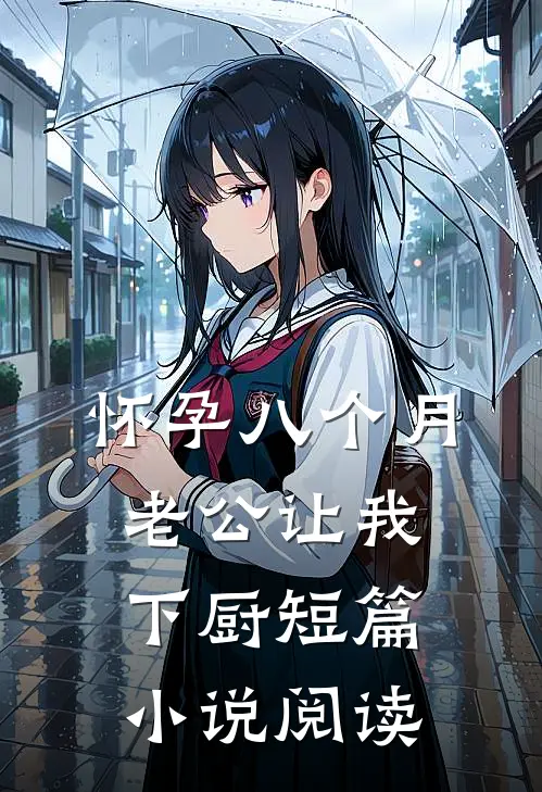 怀孕八个月，老公让我下厨短篇小说阅读