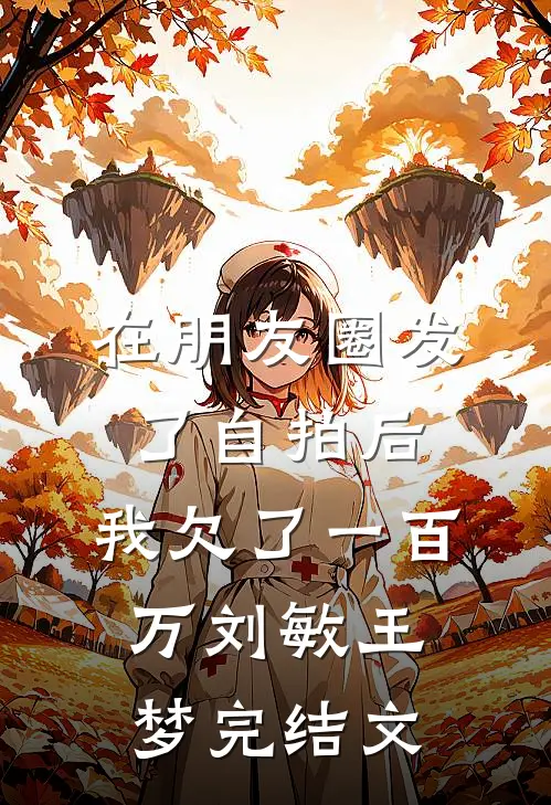 在朋友圈发了自拍后，我欠了一百万刘敏王梦完结文