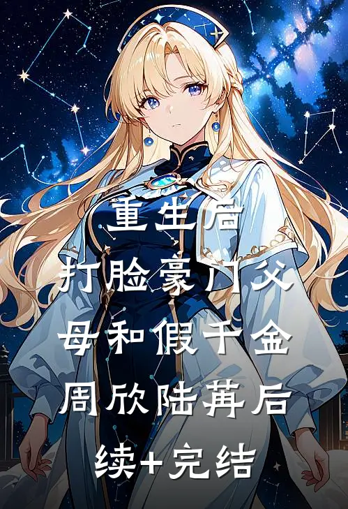重生后，打脸豪门父母和假千金周欣陆苒后续+完结