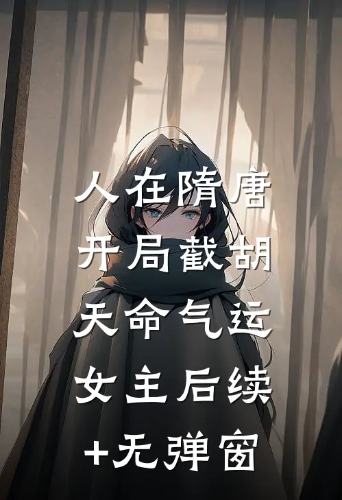 人在隋唐，开局截胡天命气运女主后续+无弹窗