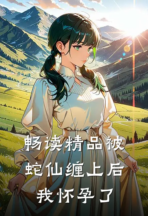 畅读精品被蛇仙缠上后，我怀孕了