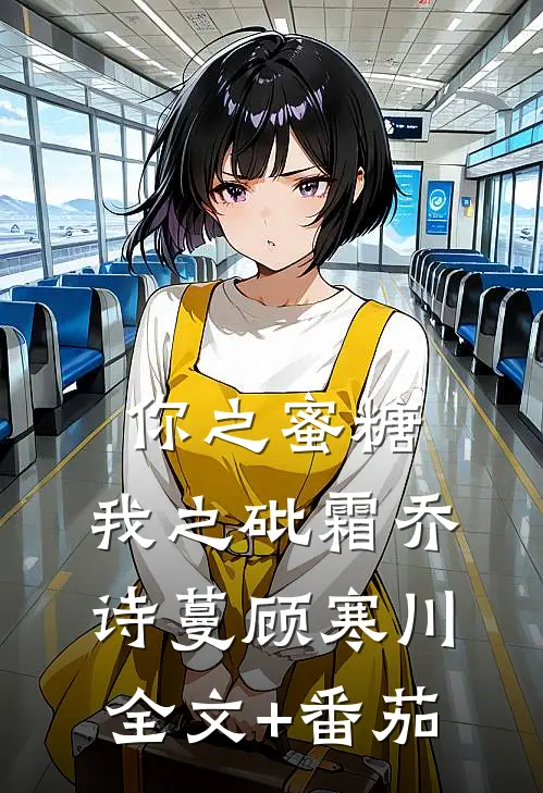 你之蜜糖，我之砒霜乔诗蔓顾寒川全文+番茄