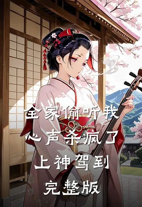 全家偷听我心声杀疯了，上神驾到完整版