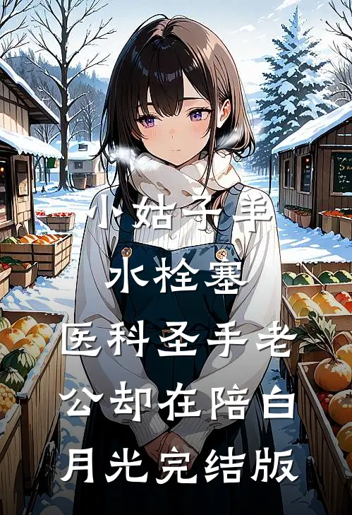 小姑子羊水栓塞，医科圣手老公却在陪白月光完结版