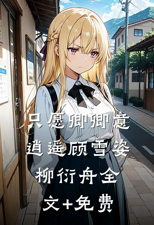 只愿卿卿意逍遥顾雪姿柳衍舟全文+免费