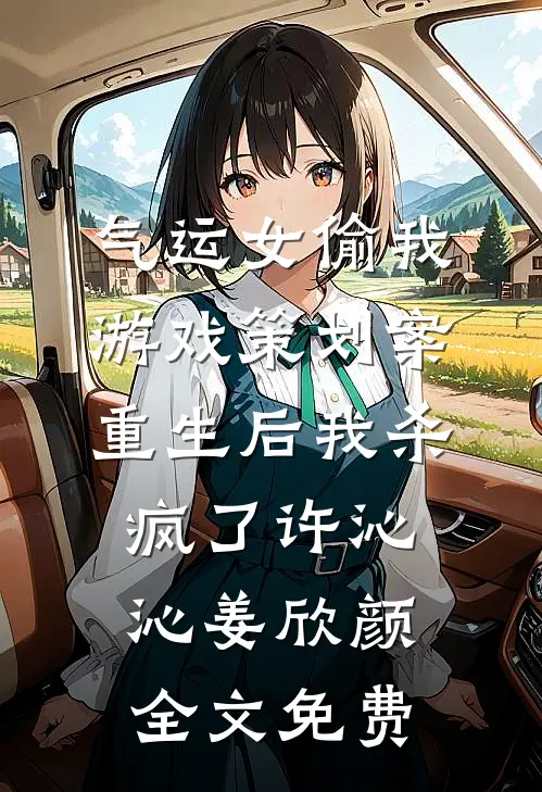 气运女偷我游戏策划案，重生后我杀疯了许沁沁姜欣颜全文免费