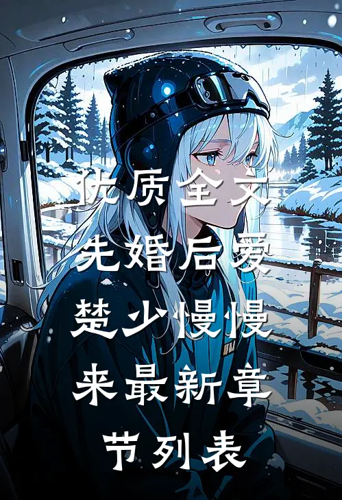 优质全文先婚后爱,楚少慢慢来最新章节列表