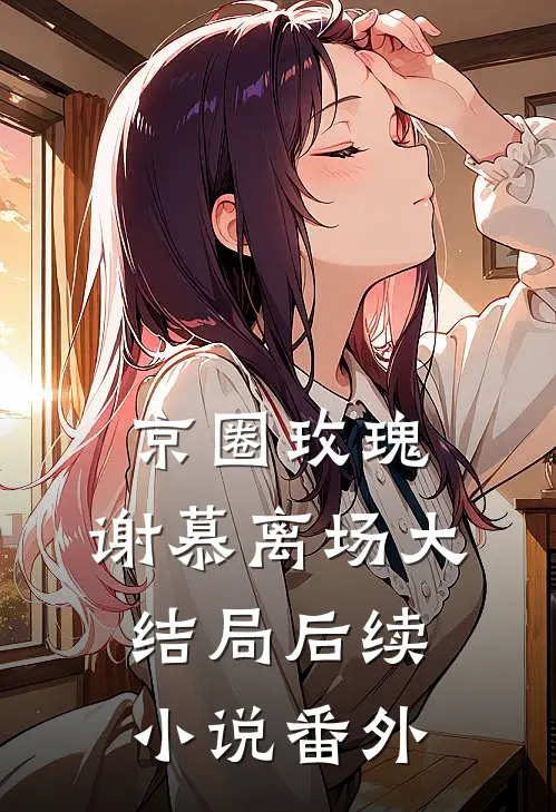 京圈玫瑰，谢慕离场大结局后续小说番外